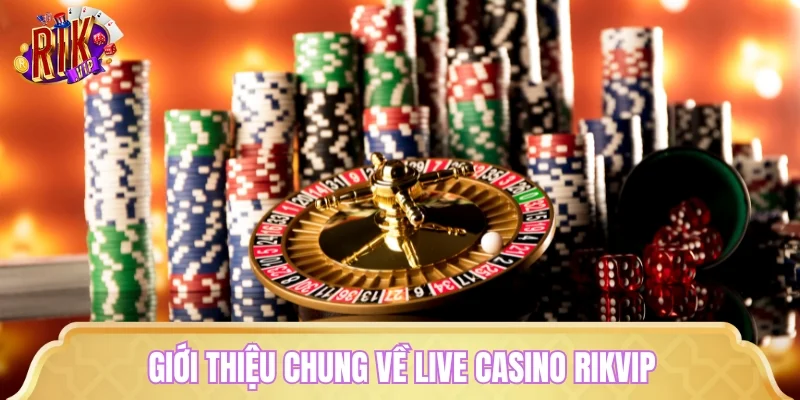 Giới thiệu chung về live casino RIKVIP